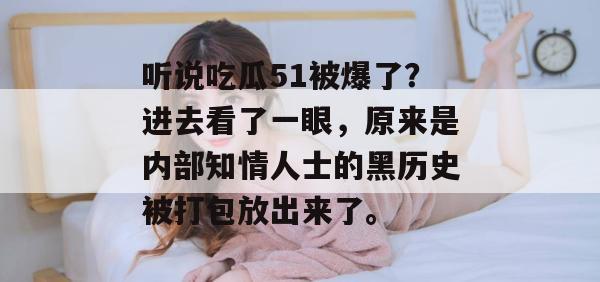 听说吃瓜51被爆了？进去看了一眼，原来是内部知情人士的黑历史被打包放出来了。