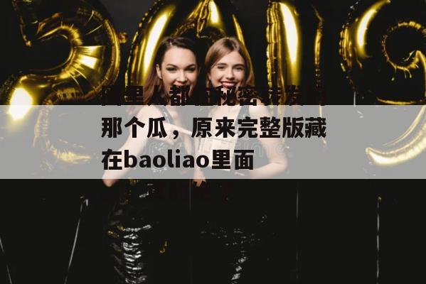 圈里人都在秘密转发的那个瓜，原来完整版藏在baoliao里面。！真的绝了