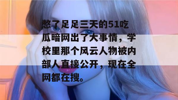 憋了足足三天的51吃瓜暗网出了大事情，学校里那个风云人物被内部人直接公开，现在全网都在搜。