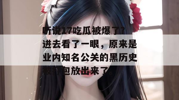 听说17吃瓜被爆了？进去看了一眼，原来是业内知名公关的黑历史被打包放出来了。